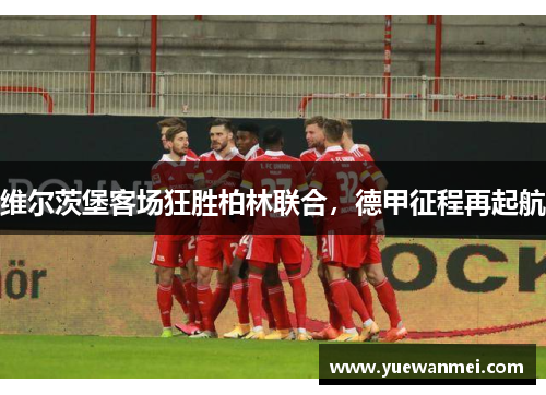 维尔茨堡客场狂胜柏林联合，德甲征程再起航